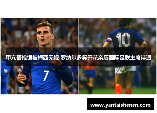 甲亢哥抢镜被梅西无视 罗纳尔多笑开花亲历国际足联主席待遇
