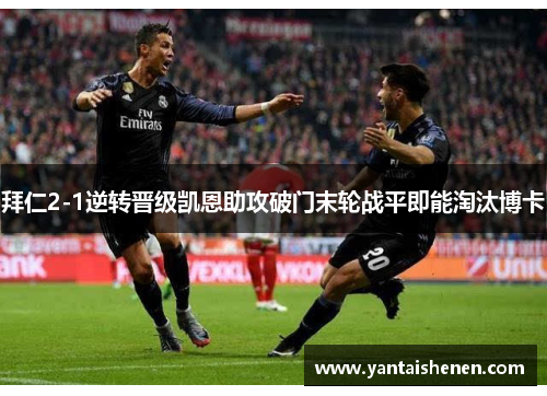 拜仁2-1逆转晋级凯恩助攻破门末轮战平即能淘汰博卡