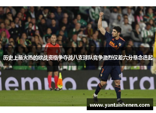 历史上最火热的欧战资格争夺战八支球队竞争激烈仅差六分悬念迭起