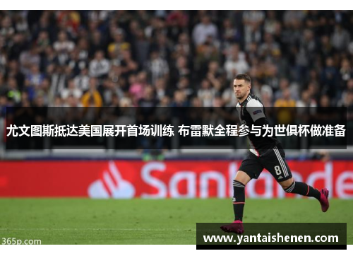 尤文图斯抵达美国展开首场训练 布雷默全程参与为世俱杯做准备