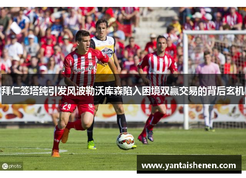 拜仁签塔纯引发风波勒沃库森陷入困境双赢交易的背后玄机