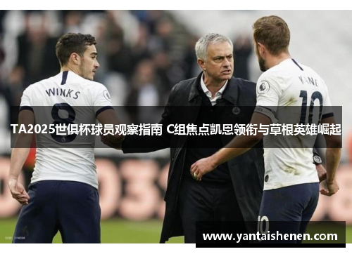 TA2025世俱杯球员观察指南 C组焦点凯恩领衔与草根英雄崛起