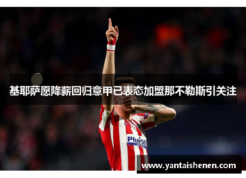 基耶萨愿降薪回归意甲已表态加盟那不勒斯引关注
