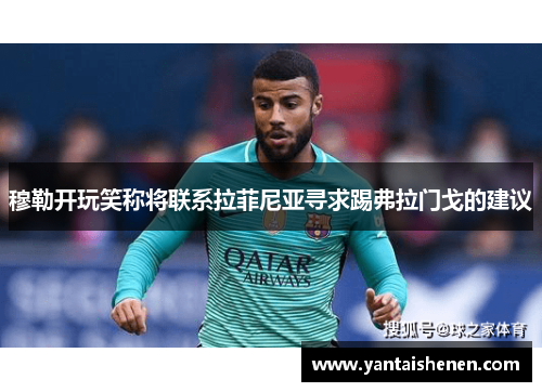 穆勒开玩笑称将联系拉菲尼亚寻求踢弗拉门戈的建议