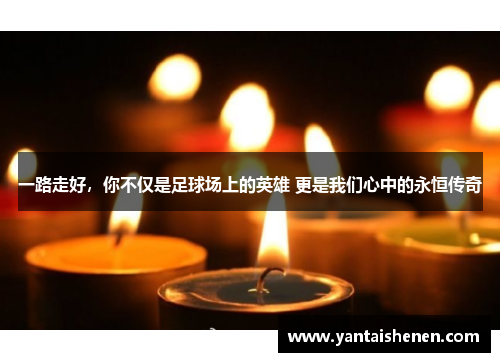 一路走好，你不仅是足球场上的英雄 更是我们心中的永恒传奇