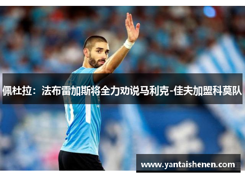 佩杜拉：法布雷加斯将全力劝说马利克-佳夫加盟科莫队