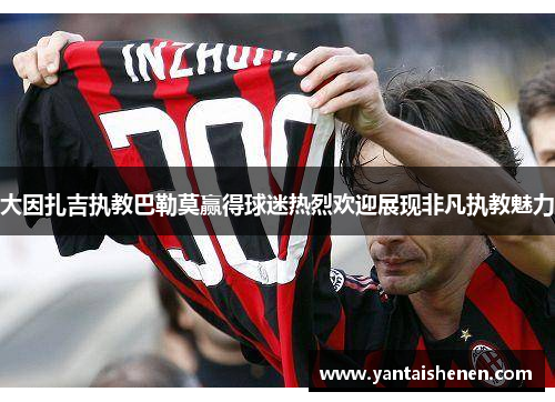 大因扎吉执教巴勒莫赢得球迷热烈欢迎展现非凡执教魅力