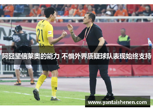 阿囧坚信莱奥的能力 不惧外界质疑球队表现始终支持