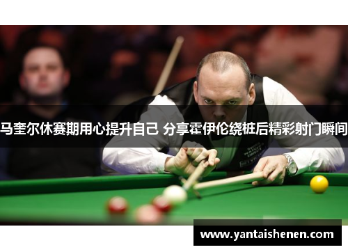 马奎尔休赛期用心提升自己 分享霍伊伦绕桩后精彩射门瞬间