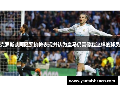 克罗斯谈阿隆索执教表现并认为皇马仍需像我这样的球员