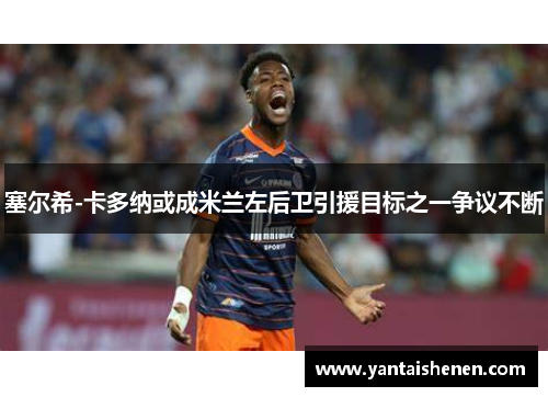 塞尔希-卡多纳或成米兰左后卫引援目标之一争议不断